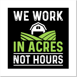 We Work In Acres Not Hours Posters and Art